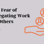 The Fear of Delegating Work To Others