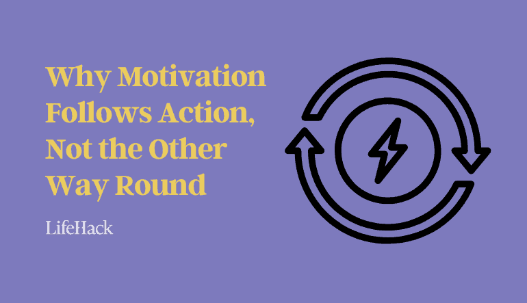 Why Motivation Follows Action, Not the Other Way Round